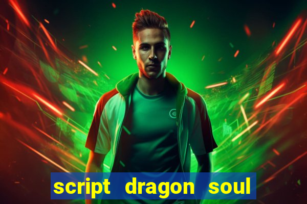 script dragon soul mobile 2024